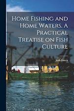 Home Fishing and Home Waters. A Practical Treatise on Fish Culture 