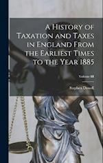 A History of Taxation and Taxes in England From the Earliest Times to the Year 1885; Volume III 