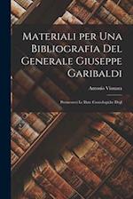 Materiali per una Bibliografia del Generale Giuseppe Garibaldi: Premessevi le Date Cronologiche Degl 