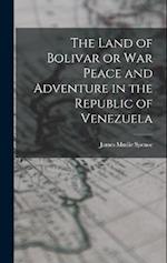 The Land of Bolivar or War Peace and Adventure in the Republic of Venezuela 