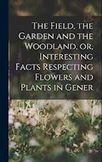 The Field, the Garden and the Woodland, or, Interesting Facts Respecting Flowers and Plants in Gener 