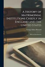 A History of Matrimonial Institutions Chiefly in England and the United States; With an Introductory 