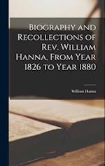 Biography and Recollections of Rev. William Hanna, From Year 1826 to Year 1880 