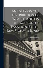 An Essay on the Distribution of Wealth and on the Sources of Taxation. By the Rev. Richard Jones 