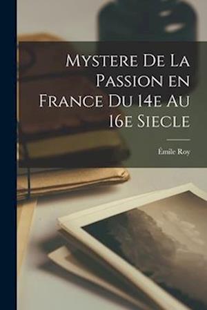 Mystere de la Passion en France du 14e au 16e Siecle