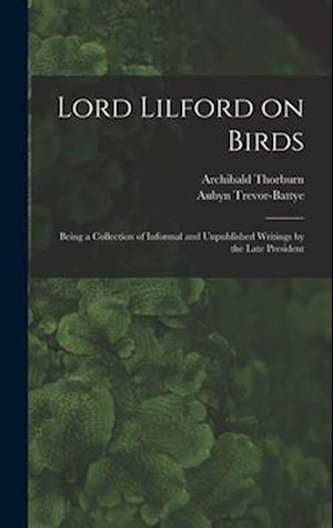 Lord Lilford on Birds: Being a Collection of Informal and Unpublished Writings by the Late President