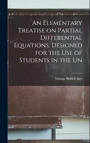 An Elementary Treatise on Partial Differential Equations, Designed for the use of Students in the Un