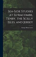Sea-Side Studies at Ilfracombe, Tenby, the Scilly Isles, and Jersey 