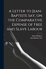 A Letter to Jean-Baptiste Say, on the Comparative Expense of Free and Slave Labour 