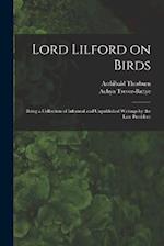 Lord Lilford on Birds: Being a Collection of Informal and Unpublished Writings by the Late President 