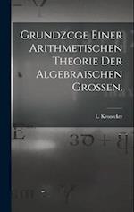 Grundzcge Einer Arithmetischen Theorie der Algebraischen Grossen.