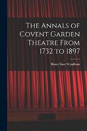 The Annals of Covent Garden Theatre From 1732 to 1897