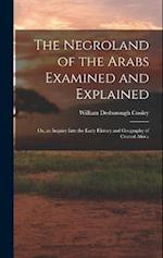 The Negroland of the Arabs Examined and Explained; Or, an Inquiry Into the Early History and Geography of Central Africa 