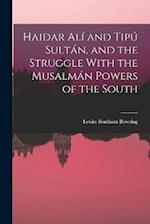 Haidar Alí and Tipú Sultán, and the Struggle With the Musalmán Powers of the South 