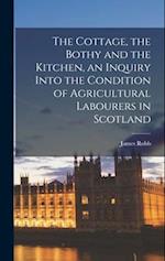 The Cottage, the Bothy and the Kitchen, an Inquiry Into the Condition of Agricultural Labourers in Scotland 