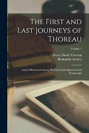 The First and Last Journeys of Thoreau: Lately Discovered Among His Unpublished Journals and Manuscripts; Volume 1