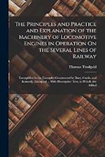 The Principles and Practice and Explanation of the Machinery of Locomotive Engines in Operation On the Several Lines of Railway: Exemplified in the Ex