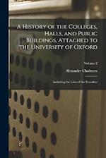 A History of the Colleges, Halls, and Public Buildings, Attached to the University of Oxford: Including the Lives of the Founders; Volume 2 