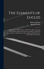 The Elements of Euclid: The Errors, by Which Theon, Or Others, Have Long Ago Vitiated These Books Are Corrected, and Some of Euclid's Demonstrations A