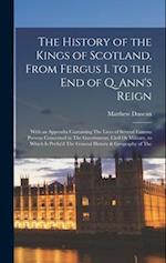 The History of the Kings of Scotland, From Fergus I. to the End of Q. Ann's Reign: With an Appendix Containing The Lives of Several Famous Persons Con