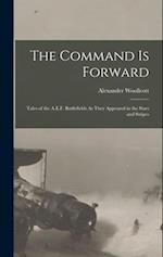 The Command Is Forward: Tales of the A.E.F. Battlefields As They Appeared in the Stars and Stripes 