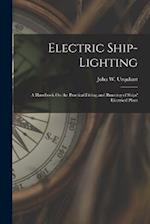 Electric Ship-Lighting: A Handbook On the Practical Fitting and Running of Ships' Electrical Plant 