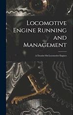 Locomotive Engine Running and Management: A Treatise On Locomotive Engines 