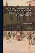An Enquiry Into the Duties of Men in the Higher and Middle Classes of Society in Great Britain: Resulting From Their Respective Stations, Professions,