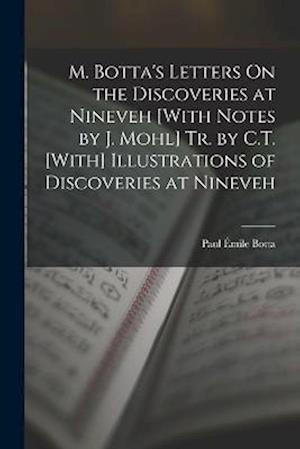 M. Botta's Letters On the Discoveries at Nineveh [With Notes by J. Mohl] Tr. by C.T. [With] Illustrations of Discoveries at Nineveh
