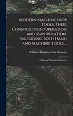 Modern Machine Shop Tools, Their Construction, Operation and Manipulation, Including Both Hand and Machine Tools ...: A Book of Practical Instruction 