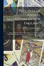 Progress of Animal Magnetism in New England: Being a Collection of Experiments, Reports and Certificates, From the Most Respectable Sources. Preceded 