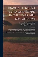 Travels Through Syria and Egypt, in the Years 1783, 1784, and 1785: Containing The Present Natural and Political State of Those Countries, Their Produ