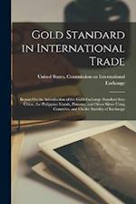 Gold Standard in International Trade: Report On the Introduction of the Gold-Exchange Standard Into China, the Philippine Islands, Panama, and Other S