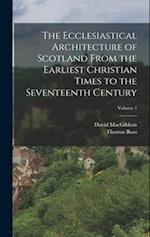 The Ecclesiastical Architecture of Scotland From the Earliest Christian Times to the Seventeenth Century; Volume 1 