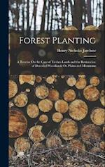 Forest Planting: A Treatise On the Care of Timber-Lands and the Restoration of Denuded Woodlands On Plains and Mountains 