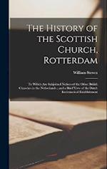 The History of the Scottish Church, Rotterdam: To Which Are Subjoined Notices of the Other British Churches in the Netherlands ; and a Brief View of t