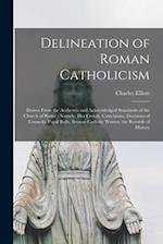 Delineation of Roman Catholicism: Drawn From the Authentic and Acknowledged Standards of the Church of Rome : Namely, Her Creeds, Catechisms, Decision