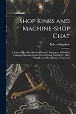 Shop Kinks and Machine-Shop Chat: A Series of Over Five Hundred Practical Paragraphs, in Familiar Language, Showing Special Ways of Doing Work Better,
