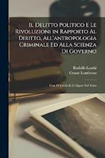 Il Delitto Politico E Le Rivoluzioni in Rapporto Al Diritto, All'antropologia Criminale Ed Alla Scienza Di Governo