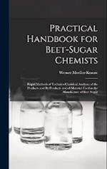 Practical Handbook for Beet-Sugar Chemists: Rapid Methods of Technico-Chemical Analyses of the Products and By-Products and of Material Used in the Ma