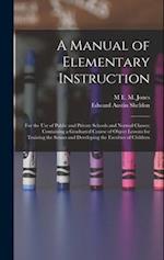 A Manual of Elementary Instruction: For the Use of Public and Private Schools and Normal Classes; Containing a Graduated Course of Object Lessons for 