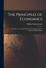 The Principles of Economics: A Fragment of a Treatise On the Industrial Mechanism of Society and Other Papers 