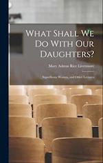 What Shall We Do With Our Daughters?: Superfluous Women, and Other Lectures 