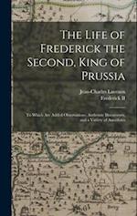 The Life of Frederick the Second, King of Prussia: To Which Are Added Observations, Authentic Documents, and a Variety of Anecdotes 