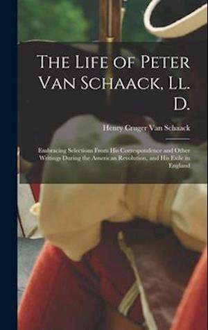 The Life of Peter Van Schaack, Ll. D.: Embracing Selections From His Correspondence and Other Writings During the American Revolution, and His Exile i