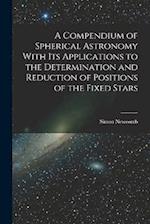 A Compendium of Spherical Astronomy With Its Applications to the Determination and Reduction of Positions of the Fixed Stars 