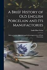 A Brief History of Old English Porcelain and Its Manufactories: With an Artistic, Industrial, and Critical Appreciation of Their Productions 