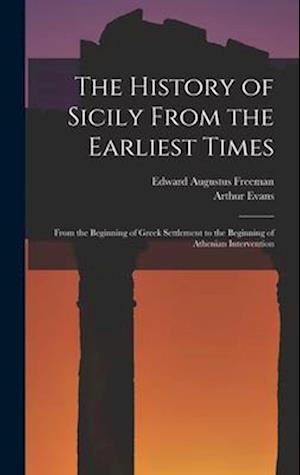 The History of Sicily From the Earliest Times: From the Beginning of Greek Settlement to the Beginning of Athenian Intervention