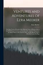 Ventures and Adventures of Ezra Meeker: Or, Sixty Years of Frontier Life; Fifty-Six Years of Pioneer Life in the Old Oregon Country; an Account of the