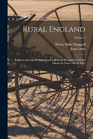 Rural England: Being an Account of Agricultural and Social Researches Carried Out in the Years 1901 & 1902; Volume 2